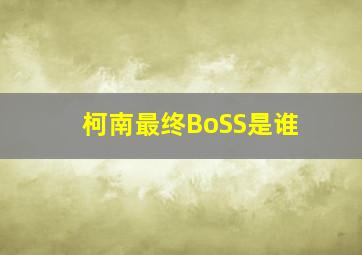 柯南最终BoSS是谁((