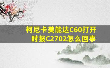 柯尼卡美能达C60打开时报C2702怎么回事