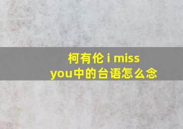 柯有伦 i miss you中的台语怎么念