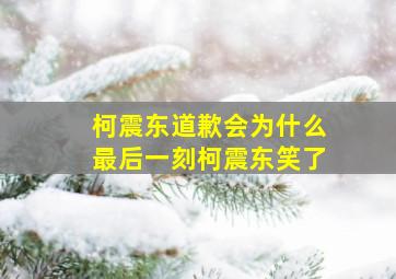 柯震东道歉会为什么最后一刻柯震东笑了