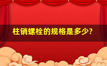 柱销螺栓的规格是多少?