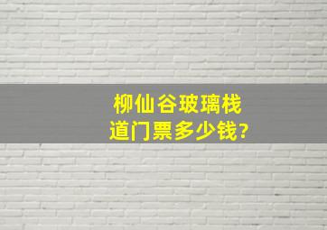 柳仙谷玻璃栈道门票多少钱?