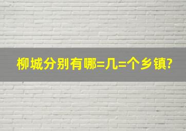 柳城分别有哪=几=个乡镇?