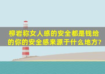 柳岩称女人感的安全都是钱给的,你的安全感来源于什么地方?