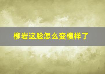 柳岩这脸怎么变模样了