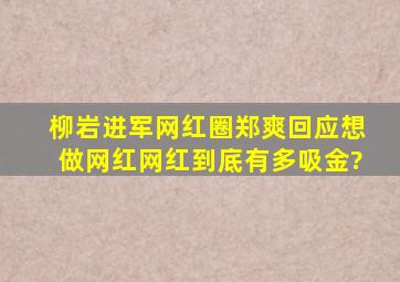 柳岩进军网红圈,郑爽回应想做网红,网红到底有多吸金?