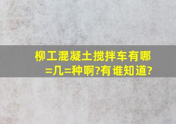 柳工混凝土搅拌车有哪=几=种啊?有谁知道?