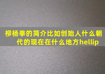 柳杨拳的简介,比如创始人,什么朝代的,现在在什么地方…