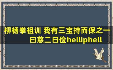 柳杨拳祖训 我有三宝,持而保之,一曰慈,二曰俭……