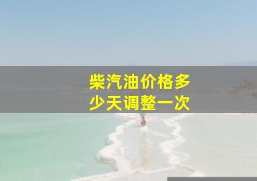 柴汽油价格多少天调整一次