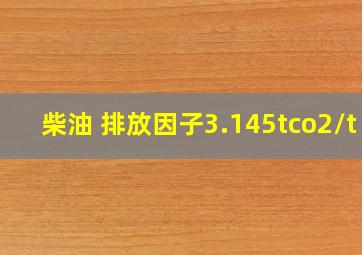 柴油 排放因子3.145tco2/t 