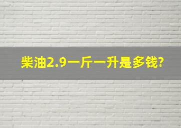 柴油2.9一斤,一升是多钱?