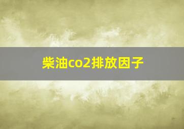 柴油co2排放因子 