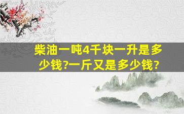 柴油一吨4千块,一升是多少钱?一斤又是多少钱?