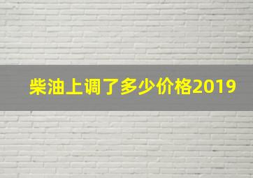 柴油上调了多少价格2019