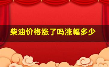 柴油价格涨了吗(涨幅多少(