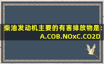 柴油发动机主要的有害排放物是:()。A.CO,B.NOx,C.CO2,D.HC,E.微粒...