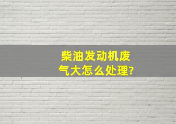 柴油发动机废气大怎么处理?