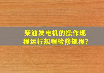 柴油发电机的操作规程、运行规程、检修规程?