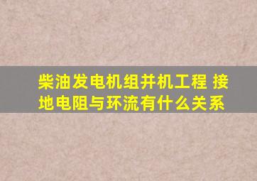 柴油发电机组并机工程 接地电阻与环流有什么关系 