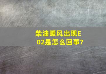 柴油暖风出现E02是怎么回事?