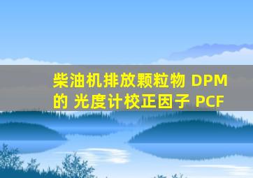 柴油机排放颗粒物 (DPM) 的 光度计校正因子 (PCF)