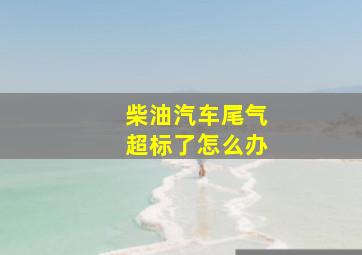 柴油汽车尾气超标了怎么办(