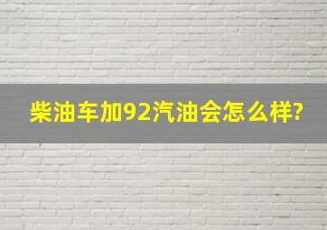 柴油车加92汽油会怎么样?