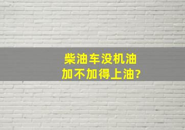 柴油车没机油加不加得上油?