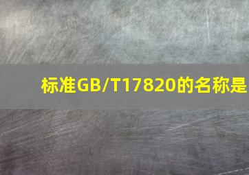 标准GB/T17820的名称是()。