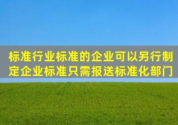 标准、行业标准的企业可以另行制定企业标准只需报送标准化部门