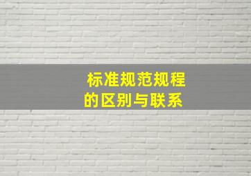 标准、规范、规程的区别与联系 