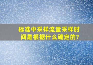 标准中采样流量、采样时间是根据什么确定的?