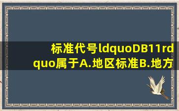 标准代号“DB11”属于。A.地区标准B.地方标准C.国家标准D.行业...