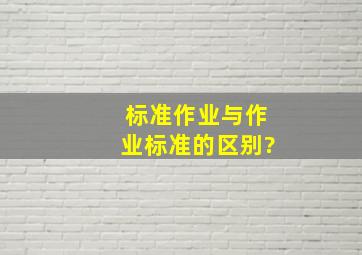 标准作业与作业标准的区别?