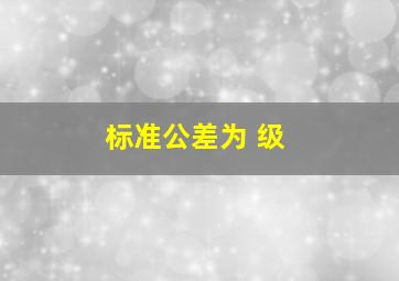 标准公差为( )级。