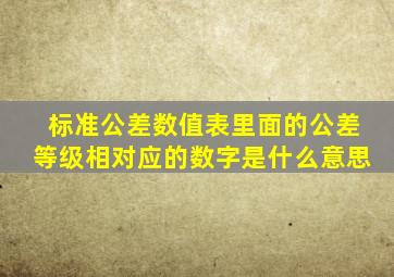 标准公差数值表里面的公差等级相对应的数字是什么意思