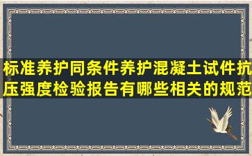 标准养护(同条件养护)混凝土试件抗压强度检验报告有哪些相关的规范...