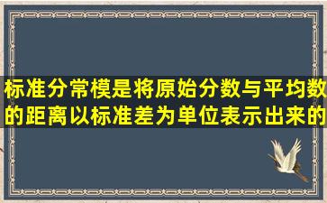 标准分常模是将原始分数与平均数的距离以标准差为单位表示出来的...