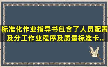 标准化作业指导书包含了人员配置及分工、()、作业程序及质量标准卡...