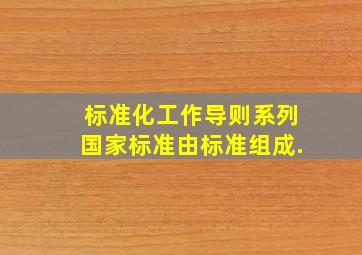 标准化工作导则系列国家标准由()标准组成.