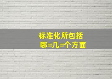 标准化所包括哪=几=个方面