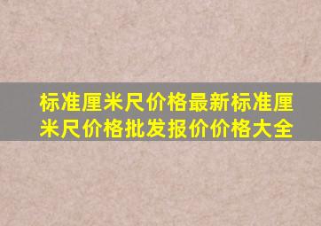 标准厘米尺价格最新标准厘米尺价格、批发报价、价格大全