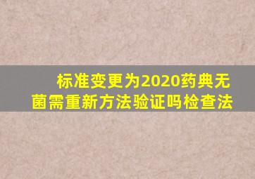 标准变更为2020药典无菌,需重新方法验证吗检查法