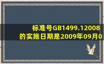 标准号GB1499.12008的实施日期是2009年09月01日。