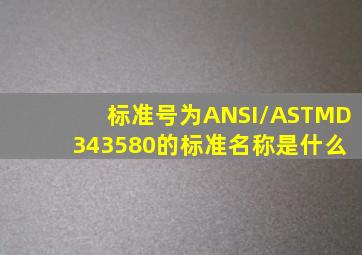 标准号为ANSI/ASTMD 343580的标准名称是什么