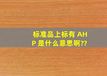 标准品上标有 AHP 是什么意思啊??