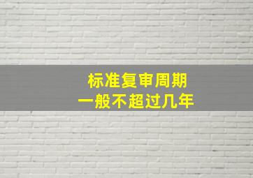 标准复审周期一般不超过几年。