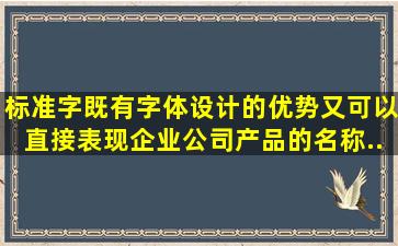 标准字既有字体设计的优势,又可以直接表现企业、公司、产品的名称,...