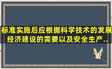 标准实施后,应根据科学技术的发展、经济建设的需要以及安全生产...